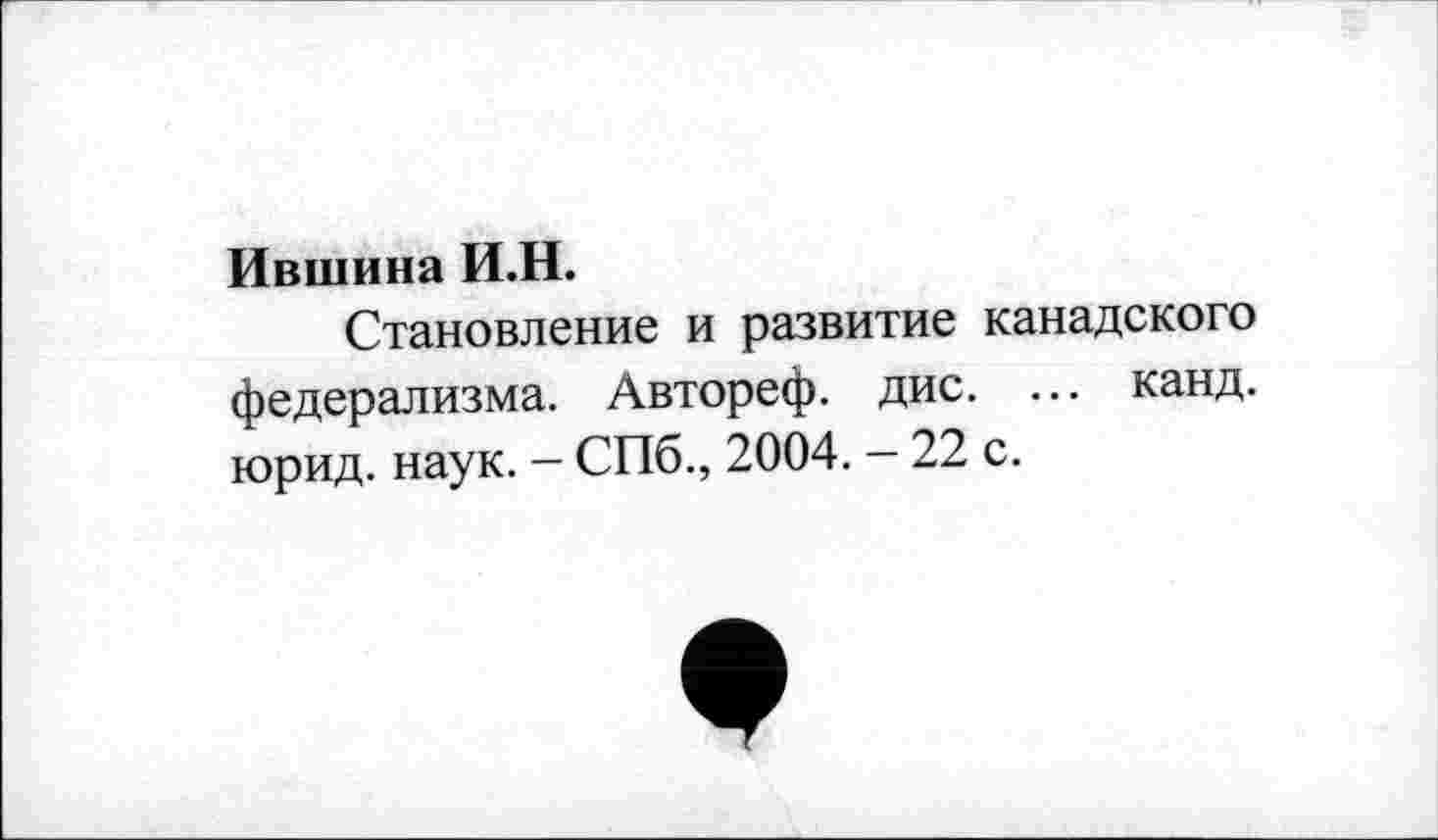 ﻿Ившина И.Н.
Становление и развитие канадского федерализма. Автореф. дис. ... канд. юрид. наук. - СПб., 2004. - 22 с.